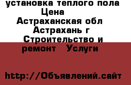 установка теплого пола › Цена ­ 300 - Астраханская обл., Астрахань г. Строительство и ремонт » Услуги   